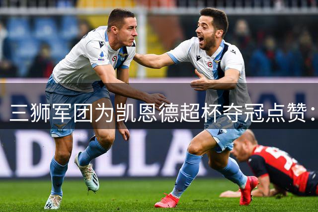 三狮军团为凯恩德超杯夺冠点赞：干得漂亮！
