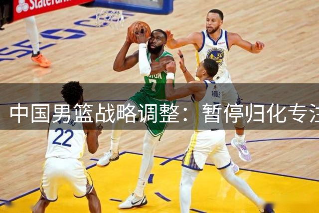 中国男篮战略调整：暂停归化专注青训 国际排名下滑引热议