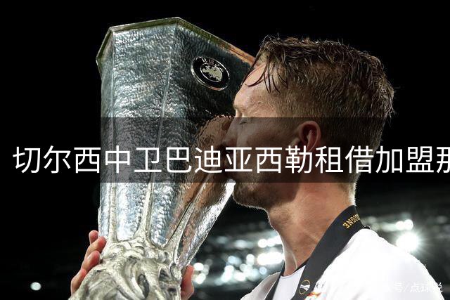切尔西中卫巴迪亚西勒租借加盟那不勒斯