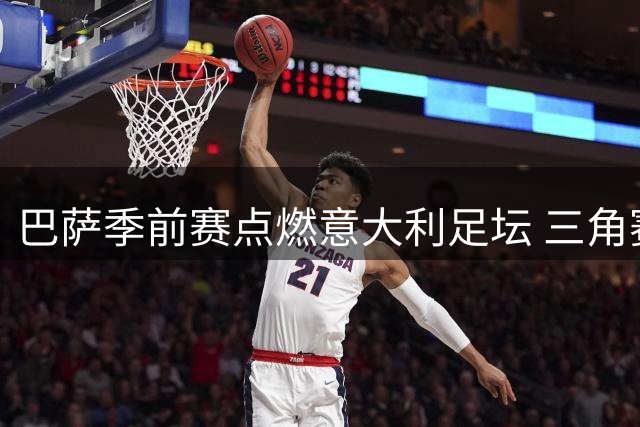 巴萨季前赛点燃意大利足坛 三角赛门票火爆即将售罄