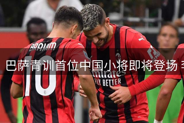 巴萨青训首位中国小将即将登场 李昊炎开启职业新篇章
