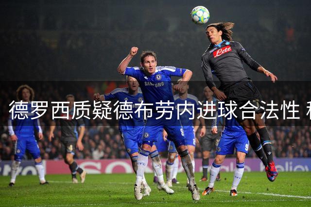 德罗西质疑德布劳内进球合法性 称VAR漏判明显犯规