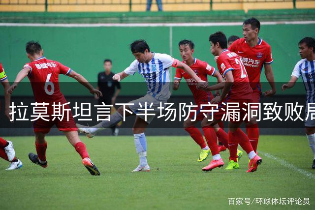 拉莫斯坦言下半场防守漏洞致败局