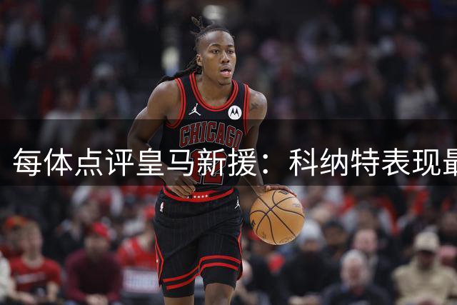 每体点评皇马新援：科纳特表现最为亮眼，埃斯皮成为最关键人物