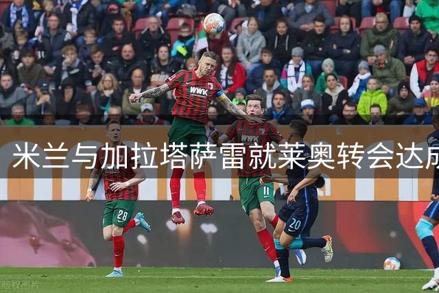 米兰与加拉塔萨雷就莱奥转会达成4500万欧协议