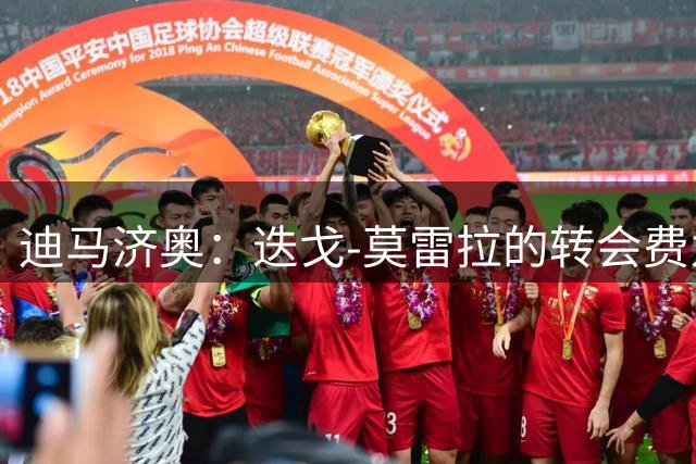 迪马济奥：迭戈-莫雷拉的转会费为4500万欧固定+2000万欧浮动