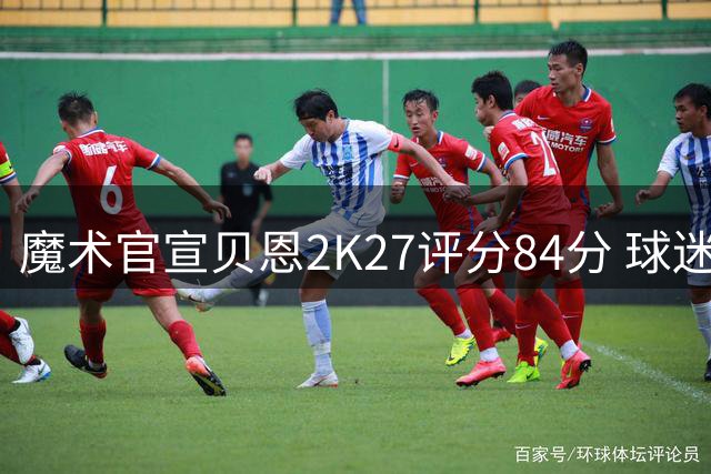 魔术官宣贝恩2K27评分84分 球迷热议是否合理