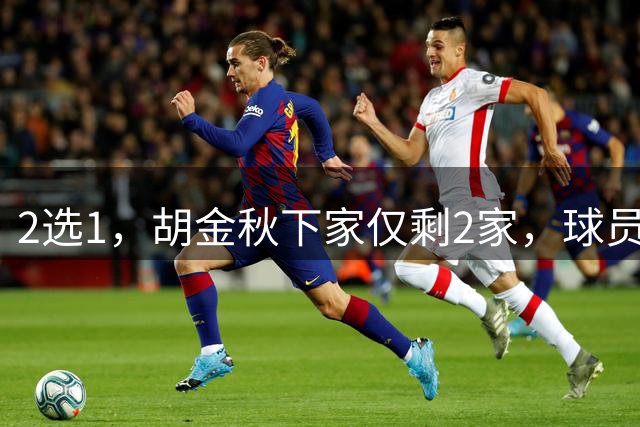 2选1，胡金秋下家仅剩2家，球员意见成关键，转会费超6000万