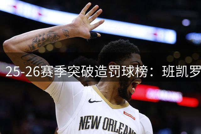 25-26赛季突破造罚球榜：班凯罗阿夫迪亚领跑